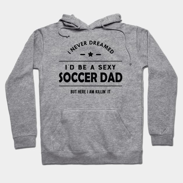 Soccer Dad - I never dreamed I'd be a sexy soccer dad Hoodie by KC Happy Shop